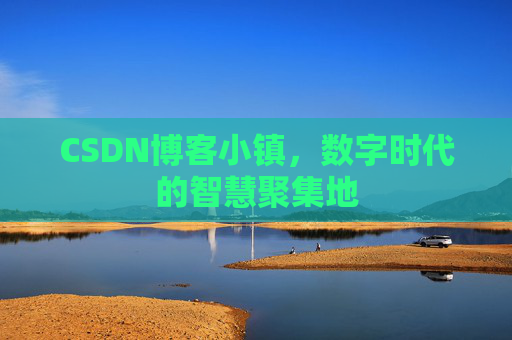 CSDN博客小镇,数字时代的智慧聚集地 CSDN博客小镇,数字时代的智慧聚集地